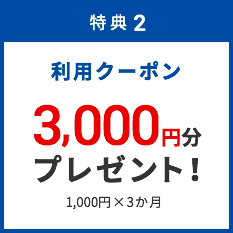 特典2 利用クーポン 3,000円分プレゼント! 1,000円×3か月